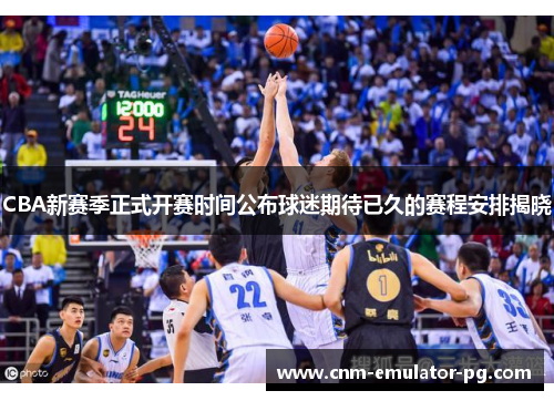 CBA新赛季正式开赛时间公布球迷期待已久的赛程安排揭晓 CBA新赛季正式开赛时间公布球迷期待已久的赛程安排揭晓