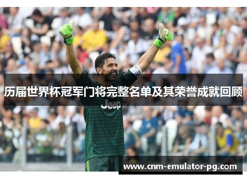 历届世界杯冠军门将完整名单及其荣誉成就回顾