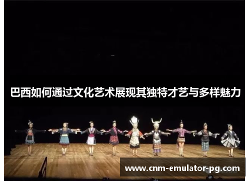 巴西如何通过文化艺术展现其独特才艺与多样魅力