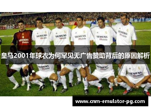 皇马2001年球衣为何罕见无广告赞助背后的原因解析