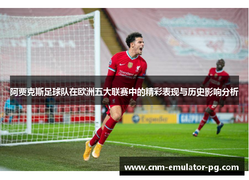 阿贾克斯足球队在欧洲五大联赛中的精彩表现与历史影响分析