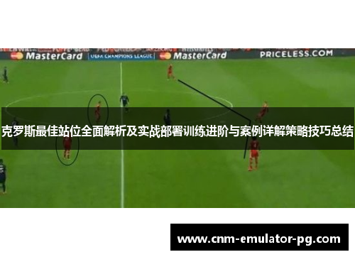 克罗斯最佳站位全面解析及实战部署训练进阶与案例详解策略技巧总结