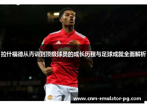 拉什福德从青训到顶级球员的成长历程与足球成就全面解析