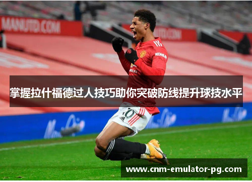 掌握拉什福德过人技巧助你突破防线提升球技水平 掌握拉什福德过人技巧助你突破防线提升球技水平