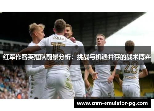 红军作客英冠队前景分析：挑战与机遇并存的战术博弈