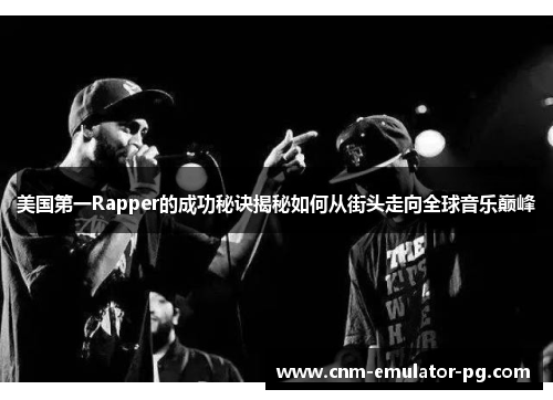 美国第一Rapper的成功秘诀揭秘如何从街头走向全球音乐巅峰 美国第一Rapper的成功秘诀揭秘如何从街头走向全球音乐巅峰