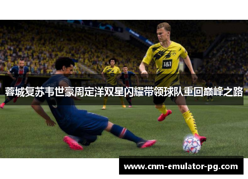 蓉城复苏韦世豪周定洋双星闪耀带领球队重回巅峰之路 蓉城复苏韦世豪周定洋双星闪耀带领球队重回巅峰之路