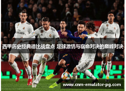 西甲历史经典德比战盘点 足球激情与宿命对决的巅峰对决 西甲历史经典德比战盘点 足球激情与宿命对决的巅峰对决