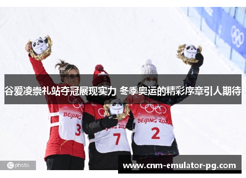 谷爱凌崇礼站夺冠展现实力 冬季奥运的精彩序章引人期待 谷爱凌崇礼站夺冠展现实力 冬季奥运的精彩序章引人期待