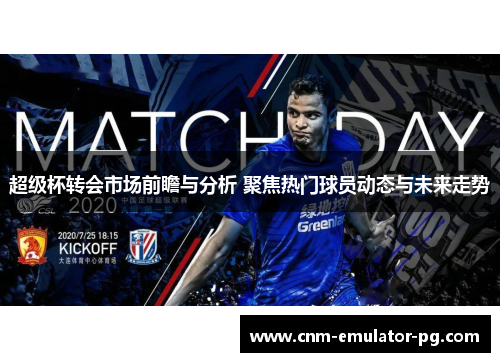 超级杯转会市场前瞻与分析 聚焦热门球员动态与未来走势