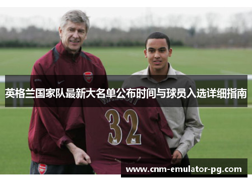 英格兰国家队最新大名单公布时间与球员入选详细指南