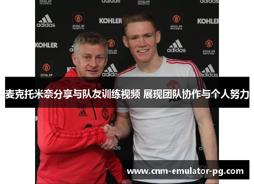 麦克托米奈分享与队友训练视频 展现团队协作与个人努力