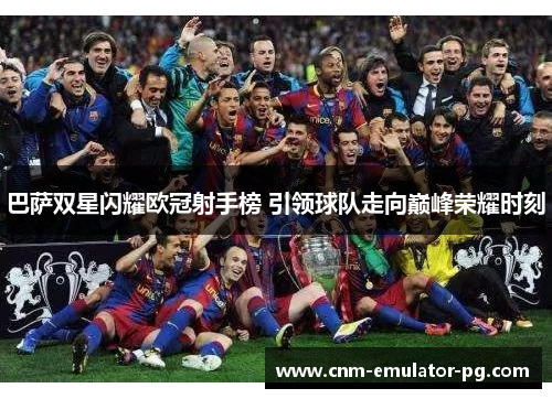 巴萨双星闪耀欧冠射手榜 引领球队走向巅峰荣耀时刻