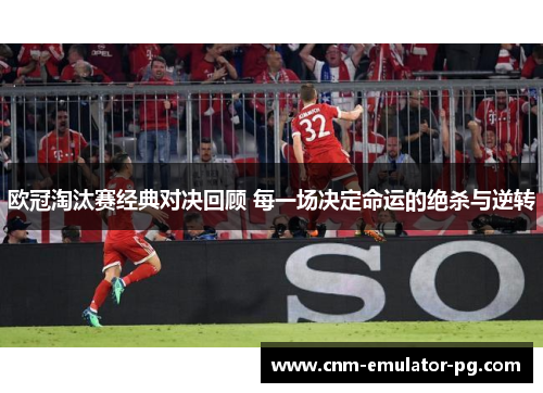 欧冠淘汰赛经典对决回顾 每一场决定命运的绝杀与逆转