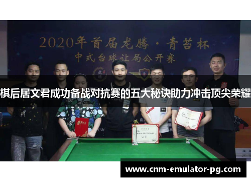 棋后居文君成功备战对抗赛的五大秘诀助力冲击顶尖荣耀