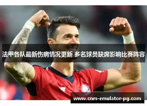 法甲各队最新伤病情况更新 多名球员缺席影响比赛阵容