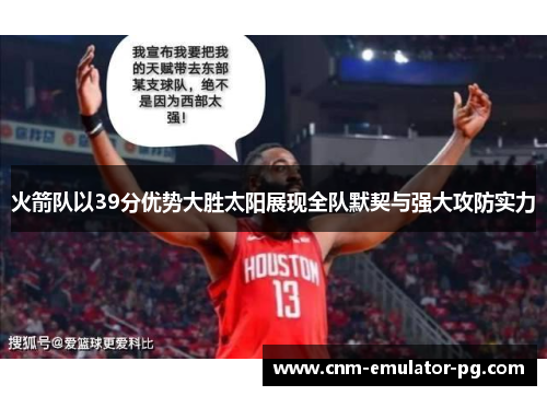 火箭队以39分优势大胜太阳展现全队默契与强大攻防实力