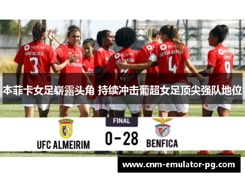 本菲卡女足崭露头角 持续冲击葡超女足顶尖强队地位
