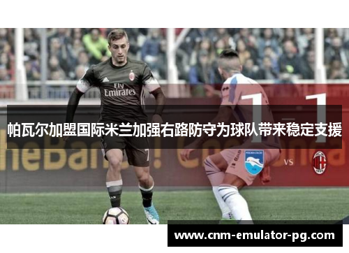 帕瓦尔加盟国际米兰加强右路防守为球队带来稳定支援