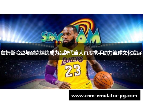 詹姆斯哈登与耐克续约成为品牌代言人再度携手助力篮球文化发展 詹姆斯哈登与耐克续约成为品牌代言人再度携手助力篮球文化发展