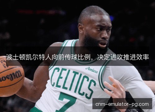 波士顿凯尔特人向前传球比例，决定进攻推进效率