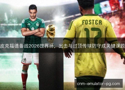 皮克福德备战2026世界杯，出击与过顶传球防守成关键课题